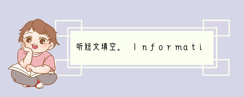 听短文填空。 Information Sheet Before you read o